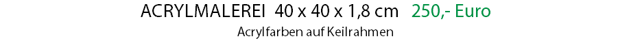 Acrylmalerei 40 x 40 x 1,8 cm 250,- Euro Acrylfarben auf Keilrahmen