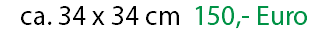 ca. 34 x 34 cm 150,- Euro
