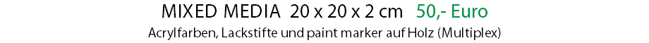 Mixed Media 20 x 20 x 2 cm 50,- Euro Acrylfarben, Lackstifte und paint marker auf Holz (Multiplex)